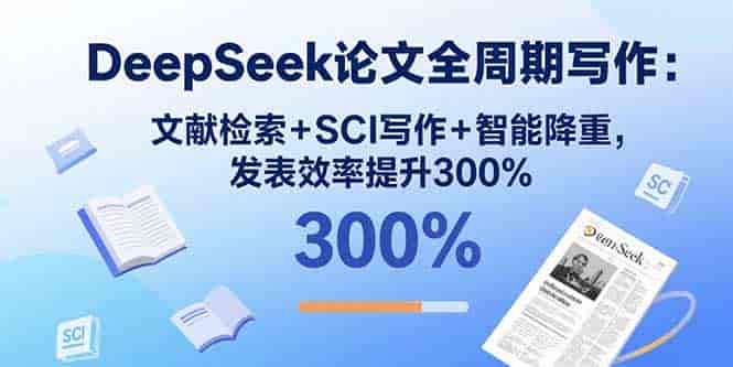 DeepSeek论文全周期写作：文献检索+SCI写作+智能降重，发表效率提升300%
