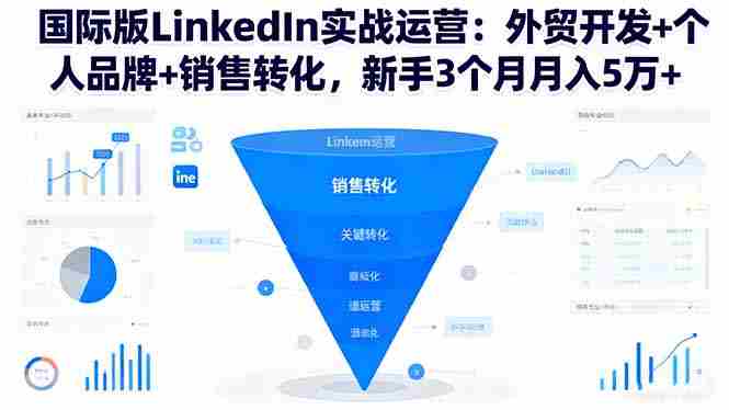 国际版LinkedIn实战运营：外贸开发+个人品牌+销售转化，新手3个月月入5万+