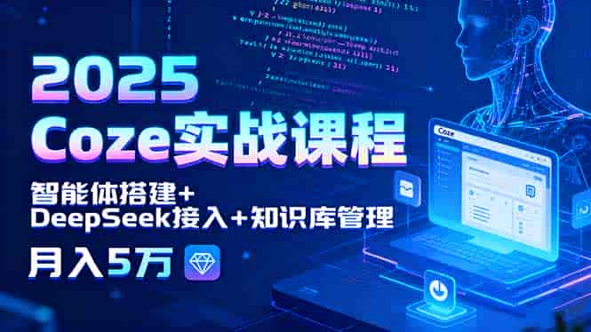 2025 Coze实战课程，智能体搭建+DeepSeek接入+知识库管理，月入5万