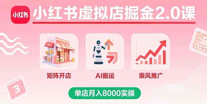 小红书虚拟店掘金2.0课，矩阵开店+AI搬运+乘风推广，单店月入8000实操