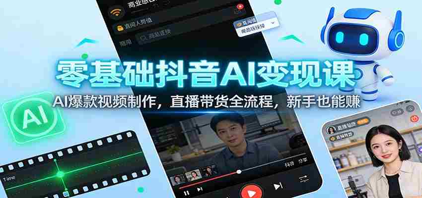 零基础抖音AI变现课：AI爆款视频制作，直播带货全流程，新手也能赚
