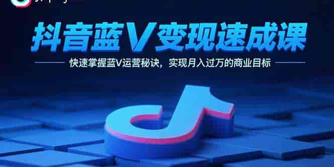 抖音蓝V变现速成课，快速掌握蓝V运营秘诀，实现月入过万的商业目标