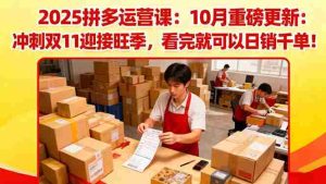 2025拼多多运营课：10月重磅更新：冲刺双11迎接旺季，看完就可以日销千单