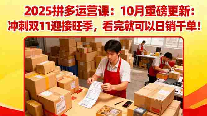 2025拼多多运营课：10月重磅更新：冲刺双11迎接旺季，看完就可以日销千单